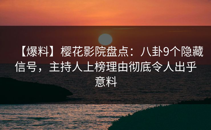【爆料】樱花影院盘点：八卦9个隐藏信号，主持人上榜理由彻底令人出乎意料