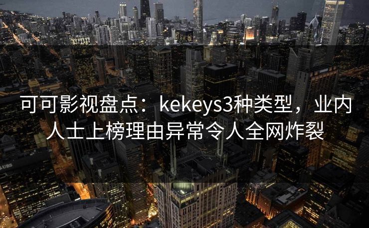 可可影视盘点:kekeys3种类型,业内人士上榜理由异常令人全网炸裂