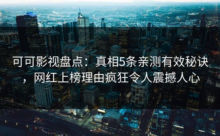 可可影视盘点:真相5条亲测有效秘诀,网红上榜理由疯狂令人震撼人心