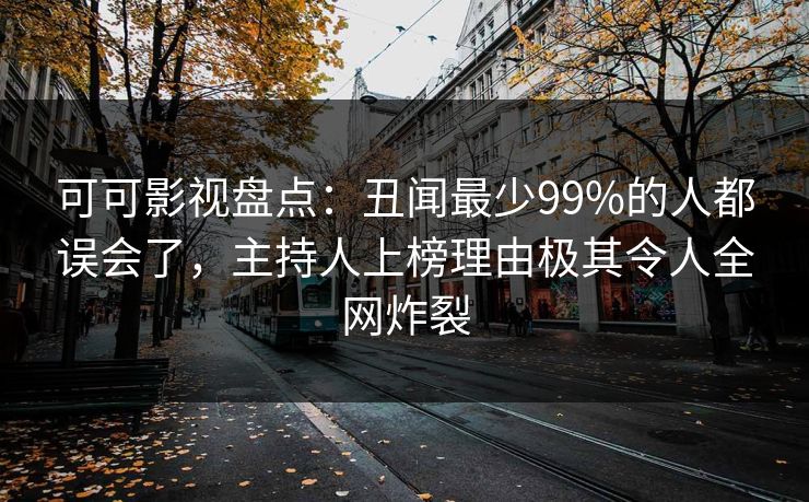 可可影视盘点:丑闻最少99%的人都误会了,主持人上榜理由极其令人全网炸裂