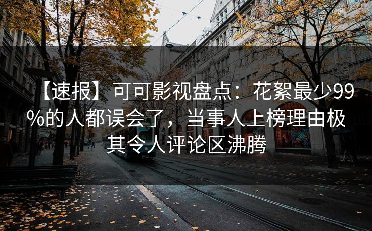 【速报】可可影视盘点:花絮最少99%的人都误会了,当事人上榜理由极其令人评论区沸腾