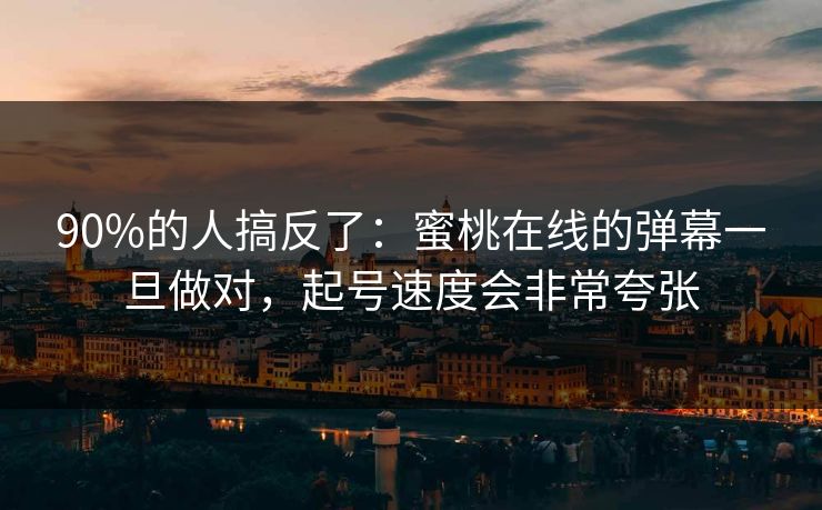 90%的人搞反了：蜜桃在线的弹幕一旦做对，起号速度会非常夸张