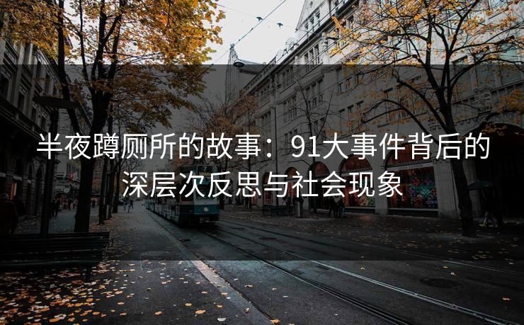 半夜蹲厕所的故事：91大事件背后的深层次反思与社会现象