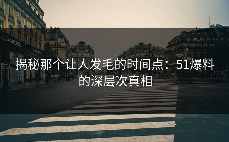 揭秘那个让人发毛的时间点：51爆料的深层次真相