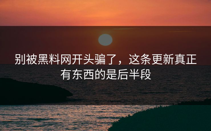别被黑料网开头骗了，这条更新真正有东西的是后半段